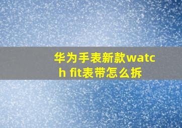 华为手表新款watch fit表带怎么拆